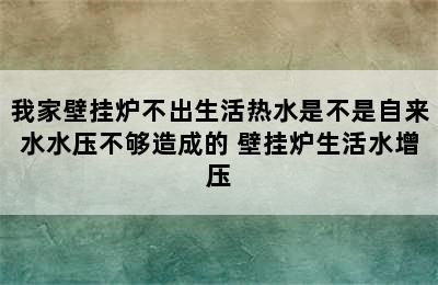 我家壁挂炉不出生活热水是不是自来水水压不够造成的 壁挂炉生活水增压